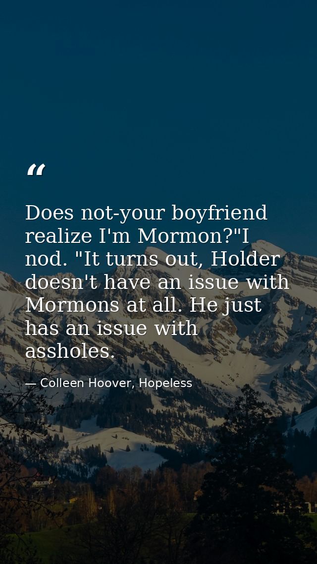 Does not-your boyfriend realize I'm Mormon?"I nod. "It turns out, Holder doesn't have an issue with Mormons at all. He j — Colleen Hoover, Hopeless