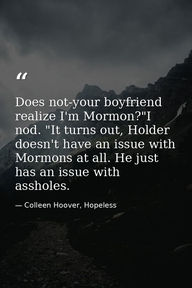 Does not-your boyfriend realize I'm Mormon?"I nod. "It turns out, Holder doesn't have an issue with Mormons at all. He j — Colleen Hoover, Hopeless