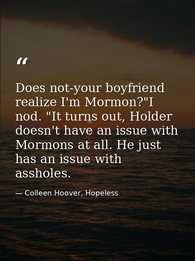 Does not-your boyfriend realize I'm Mormon?"I nod. "It turns out, Holder doesn't have an issue with Mormons at all. He j — Colleen Hoover, Hopeless