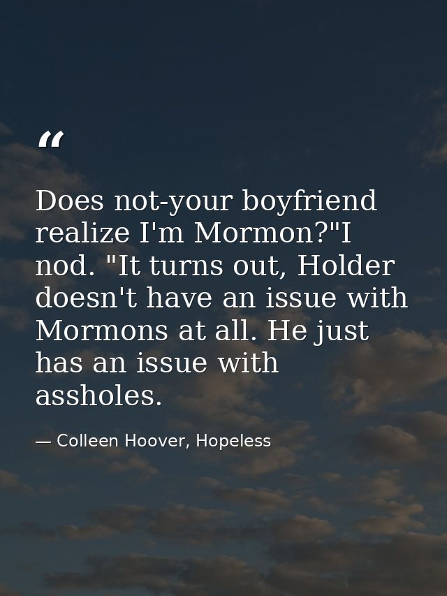 Does not-your boyfriend realize I'm Mormon?"I nod. "It turns out, Holder doesn't have an issue with Mormons at all. He j — Colleen Hoover, Hopeless
