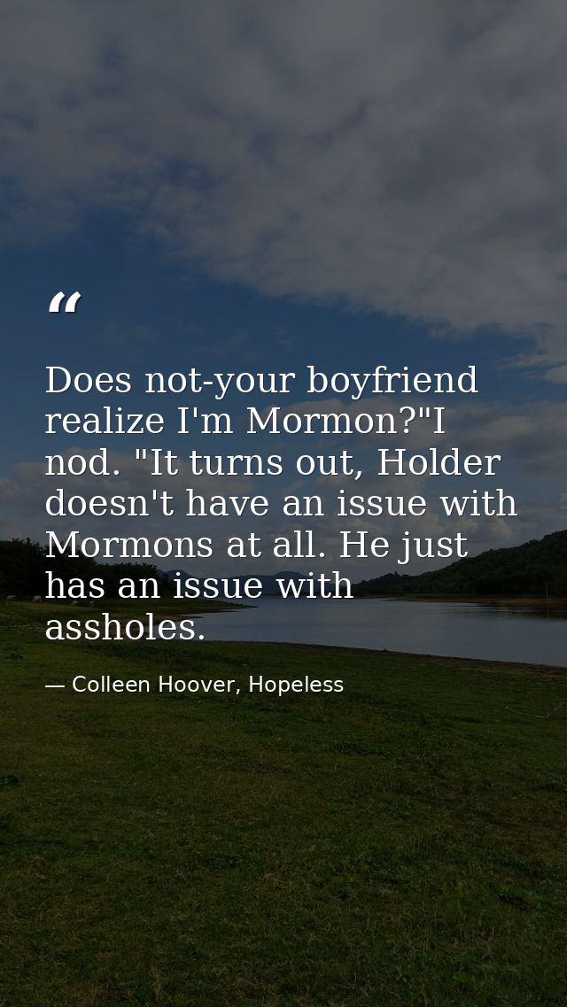 Does not-your boyfriend realize I'm Mormon?"I nod. "It turns out, Holder doesn't have an issue with Mormons at all. He j — Colleen Hoover, Hopeless
