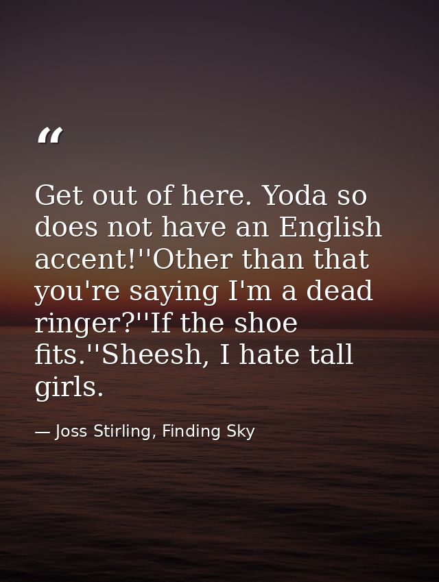 Get out of here. Yoda so does not have an English accent!''Other than that you're saying I'm a dead ringer?''If the shoe — Joss Stirling, Finding Sky