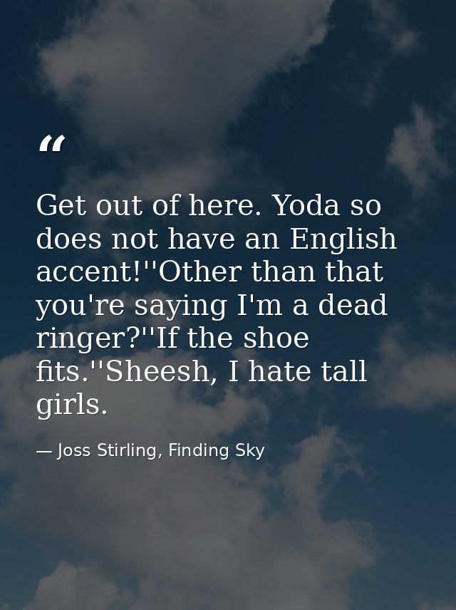 Get out of here. Yoda so does not have an English accent!''Other than that you're saying I'm a dead ringer?''If the shoe — Joss Stirling, Finding Sky