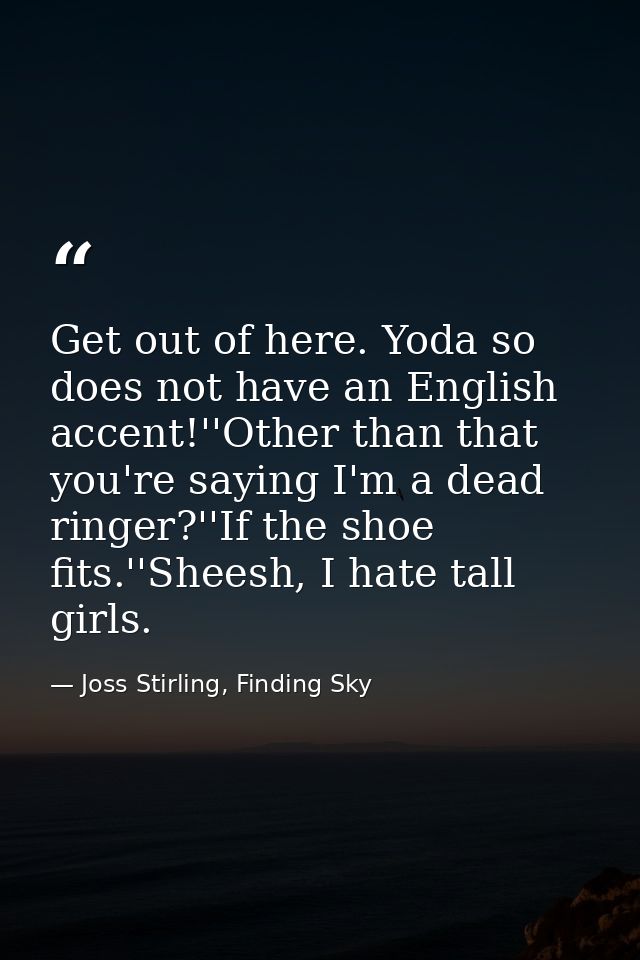 Get out of here. Yoda so does not have an English accent!''Other than that you're saying I'm a dead ringer?''If the shoe — Joss Stirling, Finding Sky