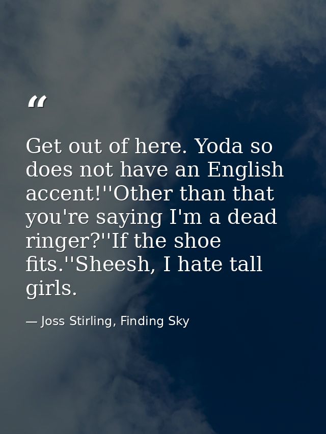 Get out of here. Yoda so does not have an English accent!''Other than that you're saying I'm a dead ringer?''If the shoe — Joss Stirling, Finding Sky