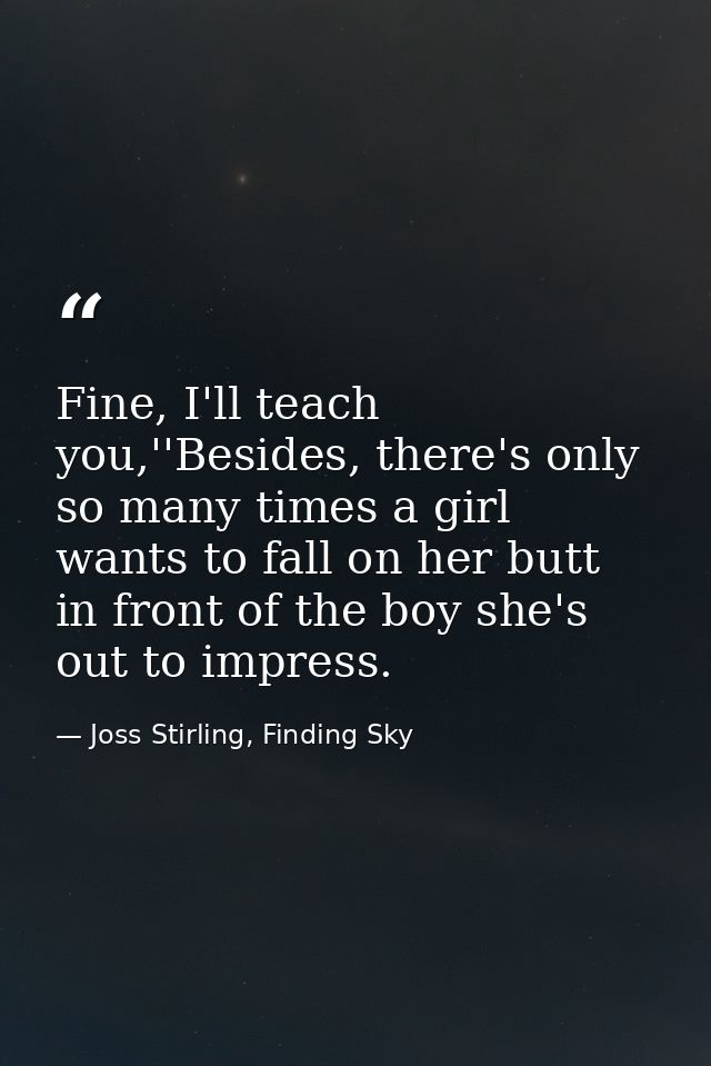 Fine, I'll teach you,''Besides, there's only so many times a girl wants to fall on her butt in front of the boy she's ou — Joss Stirling, Finding Sky