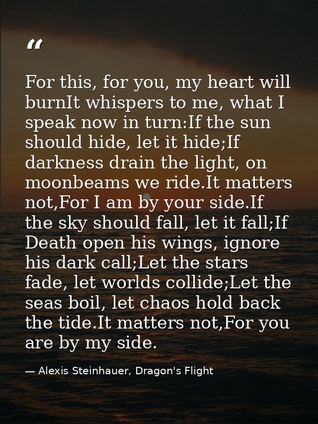 For this, for you, my heart will burnIt whispers to me, what I speak now in turn:If the sun should hide, let it hide;If  — Alexis Steinhauer, Dragon's Flight