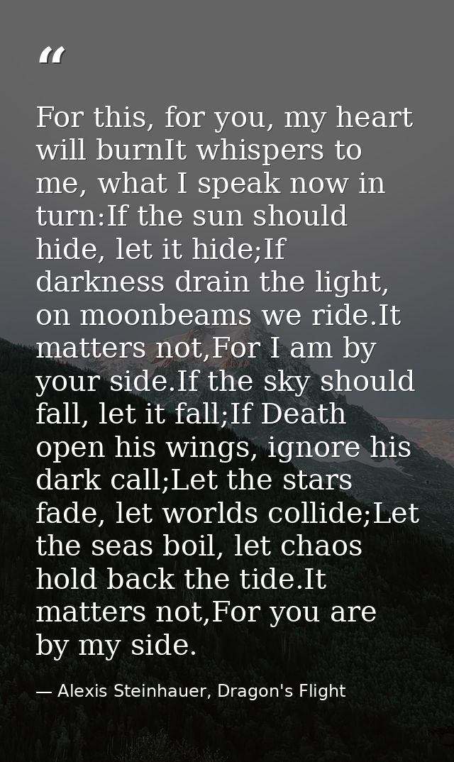 For this, for you, my heart will burnIt whispers to me, what I speak now in turn:If the sun should hide, let it hide;If  — Alexis Steinhauer, Dragon's Flight