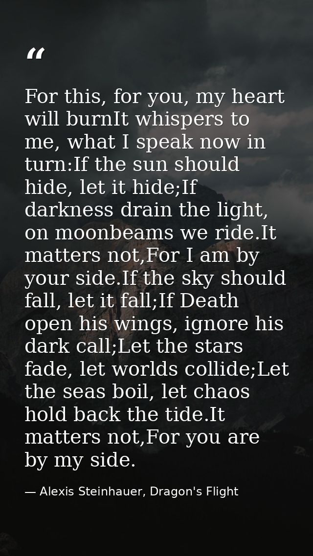 For this, for you, my heart will burnIt whispers to me, what I speak now in turn:If the sun should hide, let it hide;If  — Alexis Steinhauer, Dragon's Flight