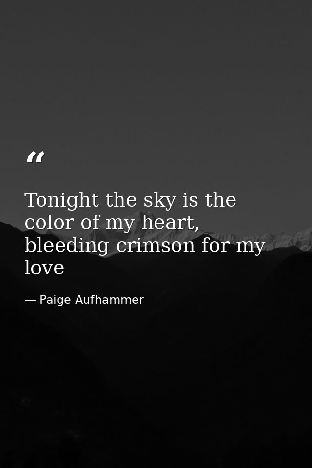 Tonight the sky is the color of my heart, bleeding crimson for my love — Paige Aufhammer
