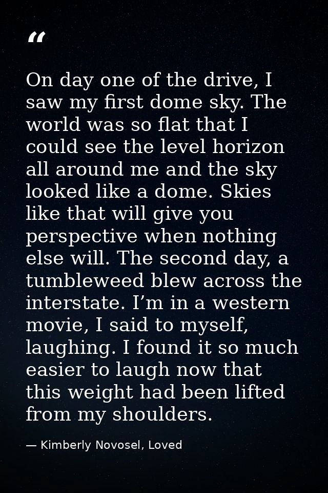 On day one of the drive, I saw my first dome sky. The world was so flat that I could see the level horizon all around me — Kimberly Novosel, Loved