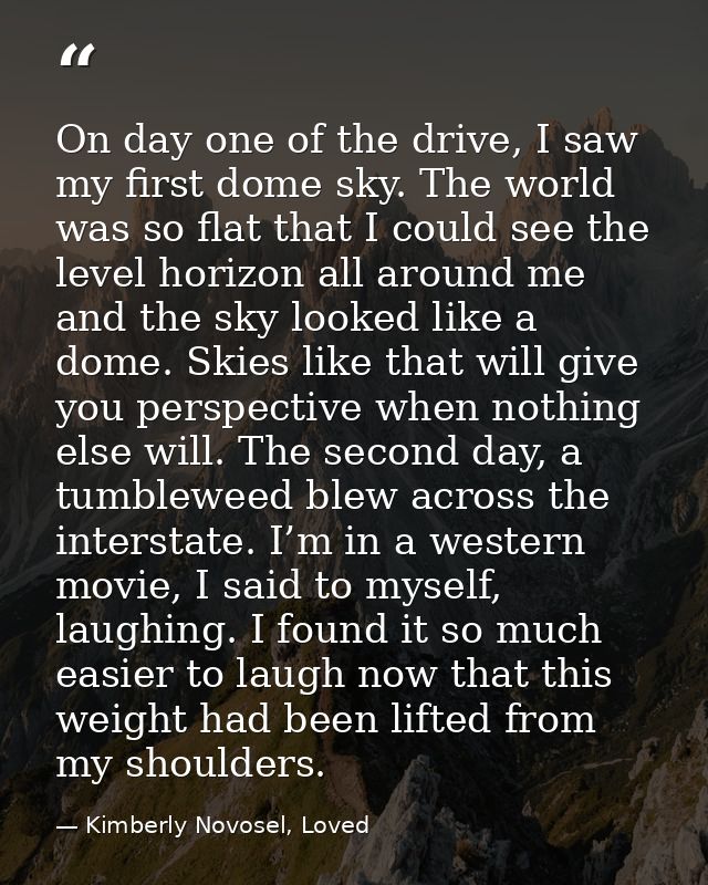 On day one of the drive, I saw my first dome sky. The world was so flat that I could see the level horizon all around me — Kimberly Novosel, Loved