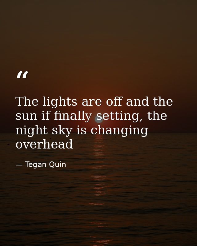 The lights are off and the sun if finally setting, the night sky is changing overhead — Tegan Quin