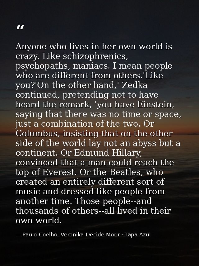 Anyone who lives in her own world is crazy. Like schizophrenics, psychopaths, maniacs. I mean people who are different f — Paulo Coelho, Veronika Decide Morir - Tapa Azul