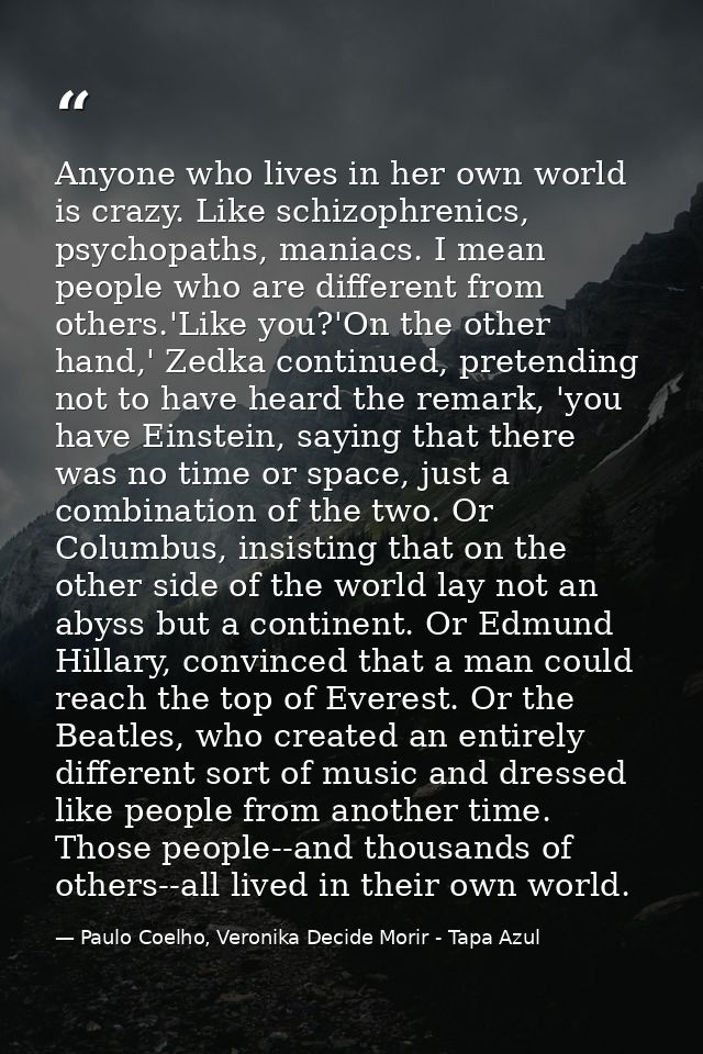 Anyone who lives in her own world is crazy. Like schizophrenics, psychopaths, maniacs. I mean people who are different f — Paulo Coelho, Veronika Decide Morir - Tapa Azul