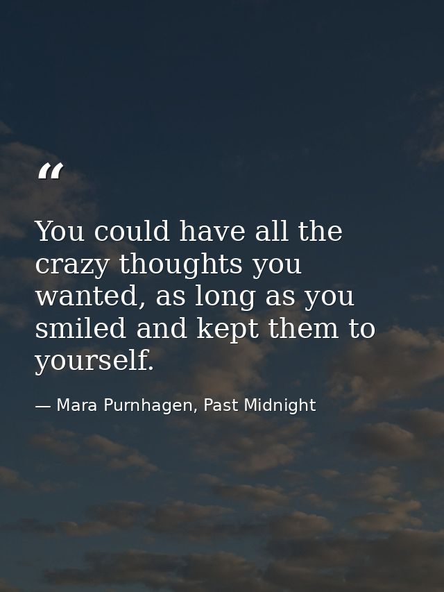 You could have all the crazy thoughts you wanted, as long as you smiled and kept them to yourself. — Mara Purnhagen, Past Midnight