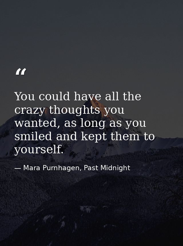 You could have all the crazy thoughts you wanted, as long as you smiled and kept them to yourself. — Mara Purnhagen, Past Midnight