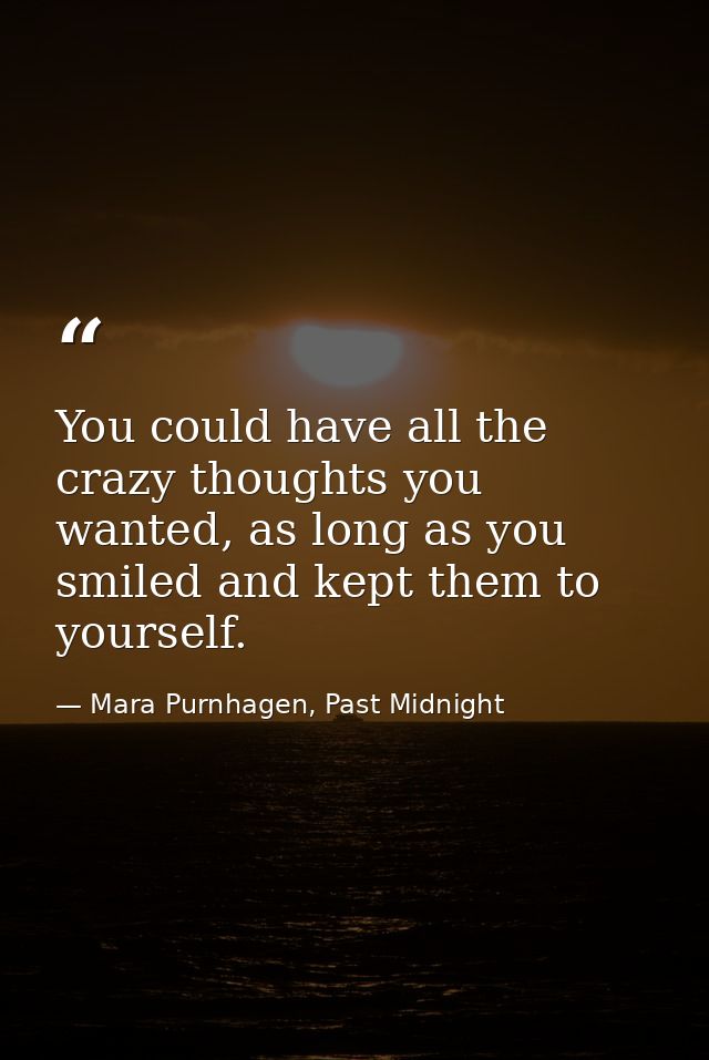 You could have all the crazy thoughts you wanted, as long as you smiled and kept them to yourself. — Mara Purnhagen, Past Midnight