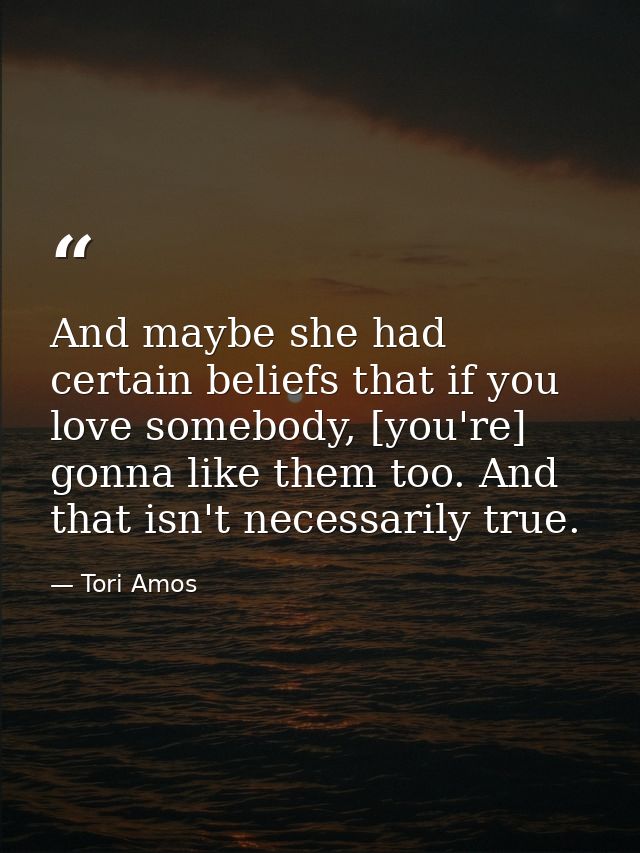 And maybe she had certain beliefs that if you love somebody, [you're] gonna like them too. And that isn't necessarily tr — Tori Amos
