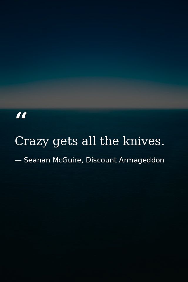 Crazy gets all the knives. — Seanan McGuire, Discount Armageddon
