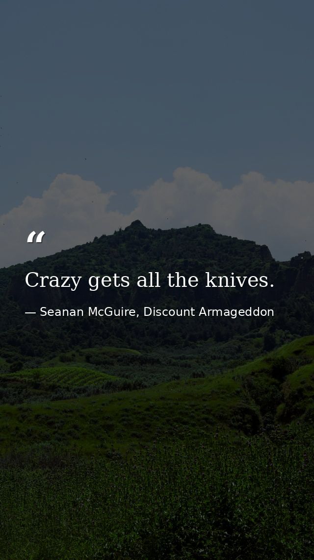 Crazy gets all the knives. — Seanan McGuire, Discount Armageddon