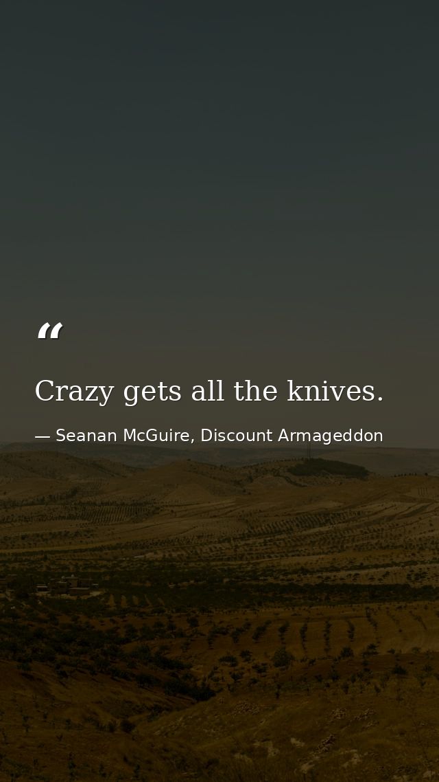 Crazy gets all the knives. — Seanan McGuire, Discount Armageddon