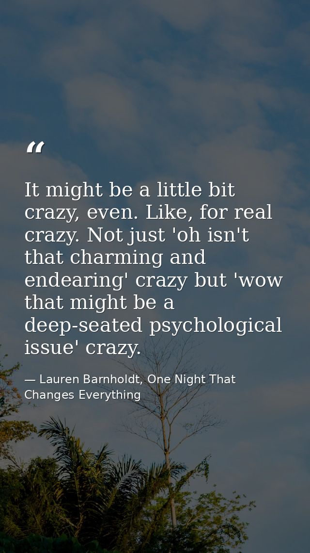 It might be a little bit crazy, even. Like, for real crazy. Not just 'oh isn't that charming and endearing' crazy but 'w — Lauren Barnholdt, One Night That Changes Everything