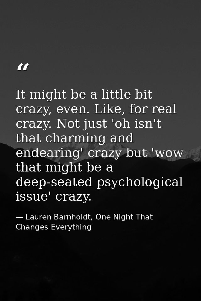 It might be a little bit crazy, even. Like, for real crazy. Not just 'oh isn't that charming and endearing' crazy but 'w — Lauren Barnholdt, One Night That Changes Everything