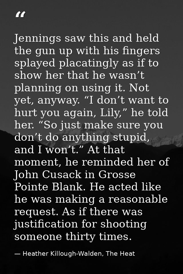 Jennings saw this and held the gun up with his fingers splayed placatingly as if to show her that he wasn’t planning on  — Heather Killough-Walden, The Heat