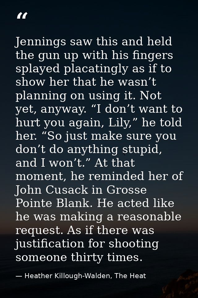 Jennings saw this and held the gun up with his fingers splayed placatingly as if to show her that he wasn’t planning on  — Heather Killough-Walden, The Heat