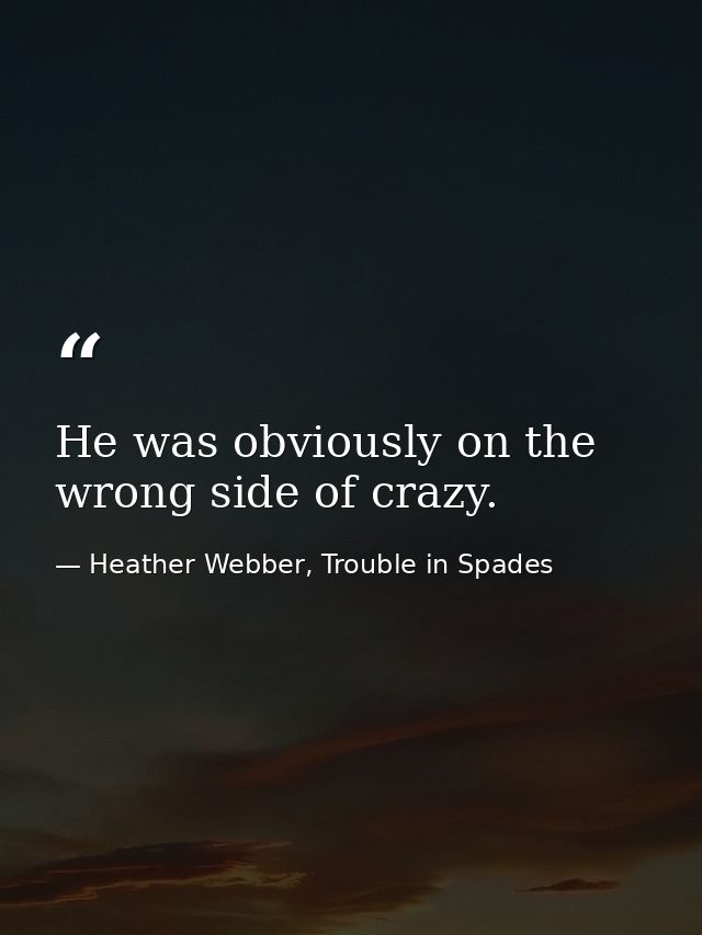 He was obviously on the wrong side of crazy. — Heather Webber, Trouble in Spades
