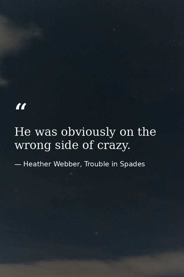 He was obviously on the wrong side of crazy. — Heather Webber, Trouble in Spades