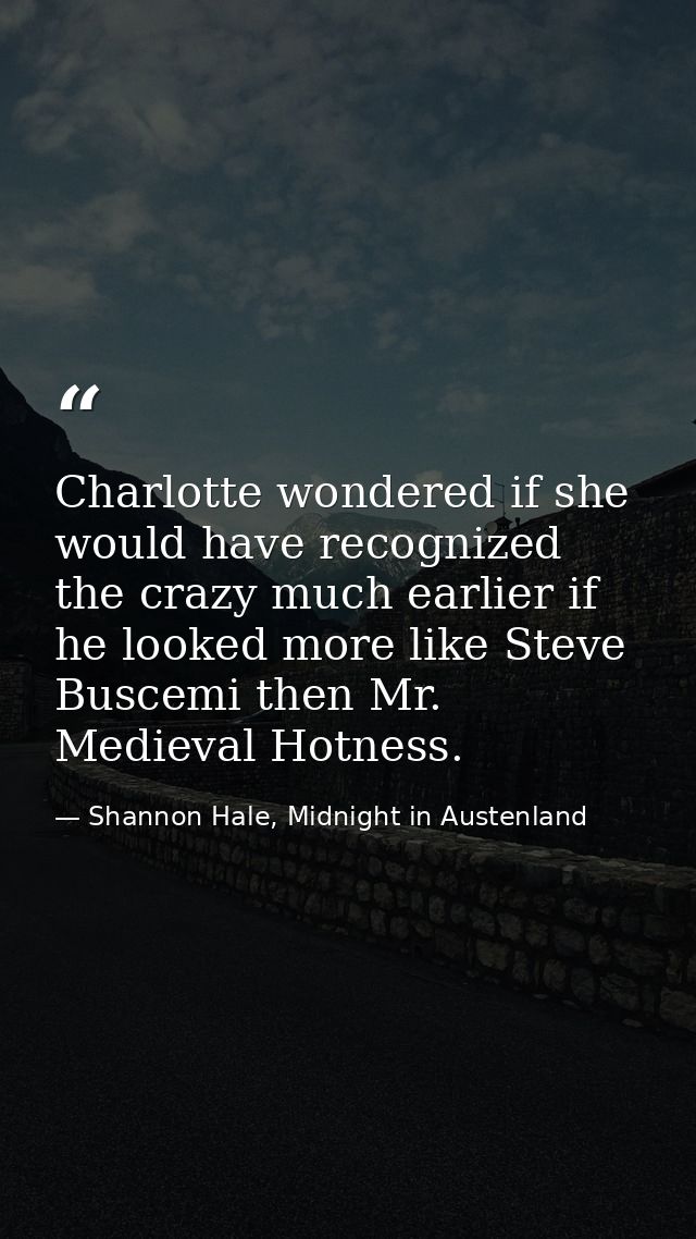 Charlotte wondered if she would have recognized the crazy much earlier if he looked more like Steve Buscemi then Mr. Med — Shannon Hale, Midnight in Austenland