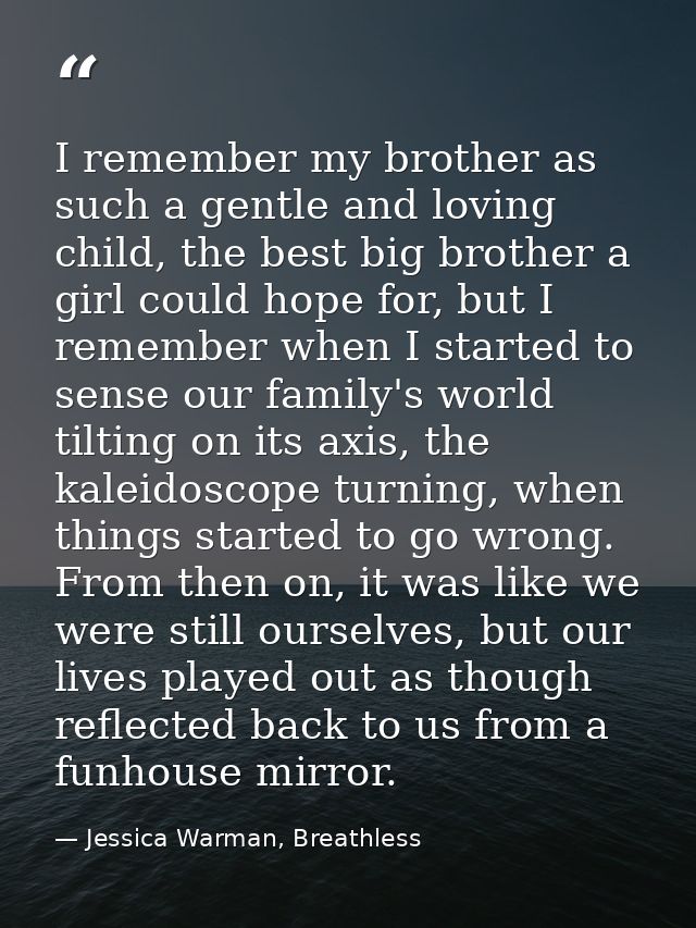 I remember my brother as such a gentle and loving child, the best big brother a girl could hope for, but I remember when — Jessica Warman, Breathless