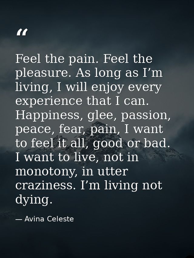 Feel the pain. Feel the pleasure. As long as I’m living, I will enjoy every experience that I can. Happiness, glee, pass — Avina Celeste