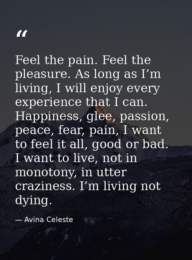Feel the pain. Feel the pleasure. As long as I’m living, I will enjoy every experience that I can. Happiness, glee, pass — Avina Celeste