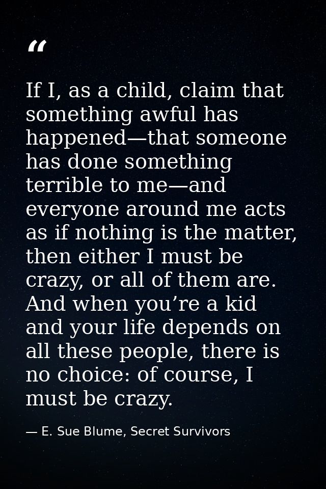 If I, as a child, claim that something awful has happened—that someone has done something terrible to me—and everyone ar — E. Sue Blume, Secret Survivors