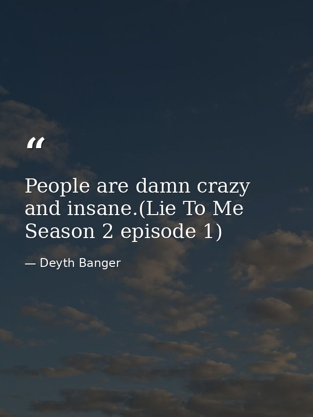 People are damn crazy and insane.(Lie To Me Season 2 episode 1) — Deyth Banger