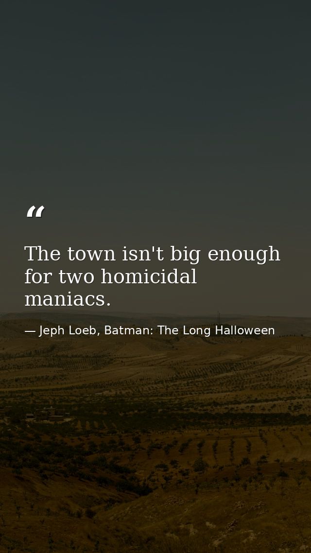 The town isn't big enough for two homicidal maniacs. — Jeph Loeb, Batman: The Long Halloween