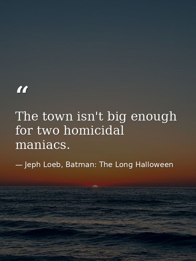 The town isn't big enough for two homicidal maniacs. — Jeph Loeb, Batman: The Long Halloween