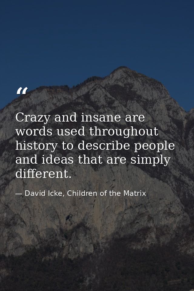 Crazy and insane are words used throughout history to describe people and ideas that are simply different. — David Icke, Children of the Matrix