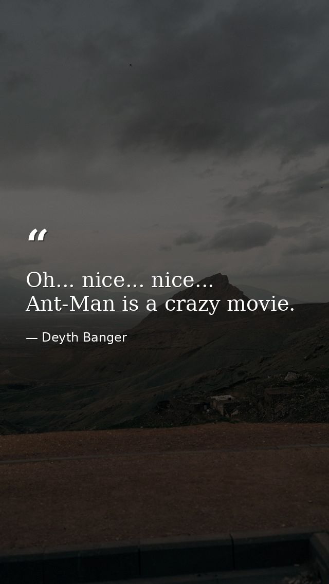 Oh... nice... nice... Ant-Man is a crazy movie. — Deyth Banger