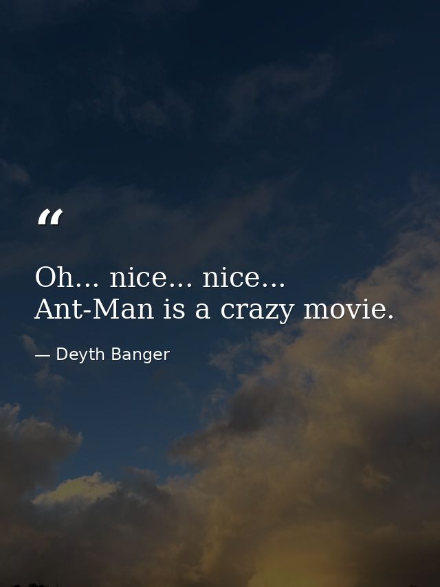 Oh... nice... nice... Ant-Man is a crazy movie. — Deyth Banger