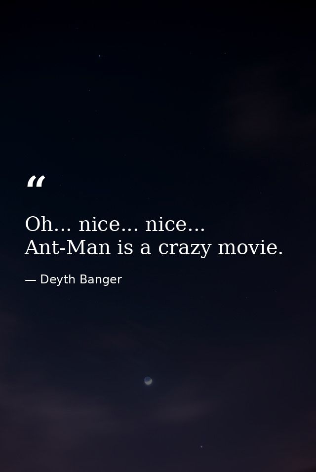 Oh... nice... nice... Ant-Man is a crazy movie. — Deyth Banger