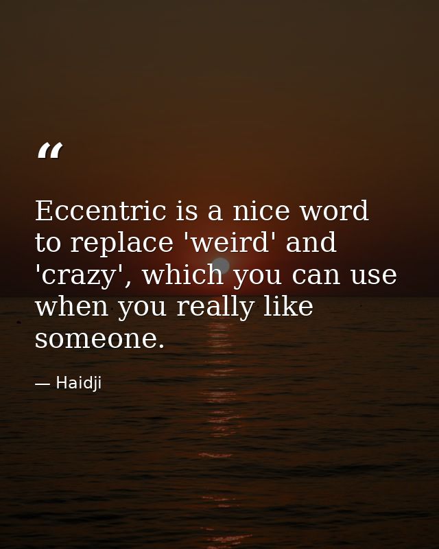 Eccentric is a nice word to replace 'weird' and 'crazy', which you can use when you really like someone. — Haidji