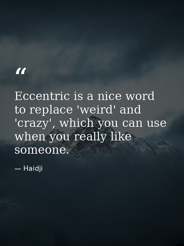 Eccentric is a nice word to replace 'weird' and 'crazy', which you can use when you really like someone. — Haidji