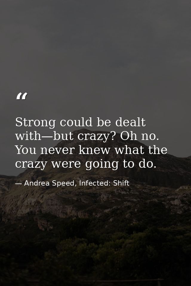 Strong could be dealt with—but crazy? Oh no. You never knew what the crazy were going to do. — Andrea Speed, Infected: Shift