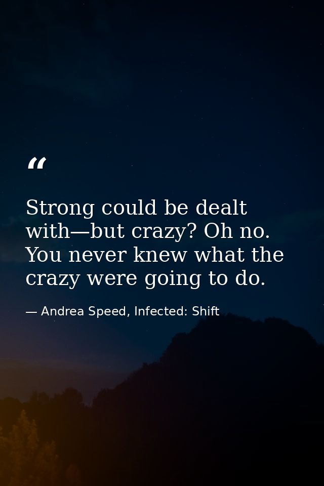 Strong could be dealt with—but crazy? Oh no. You never knew what the crazy were going to do. — Andrea Speed, Infected: Shift