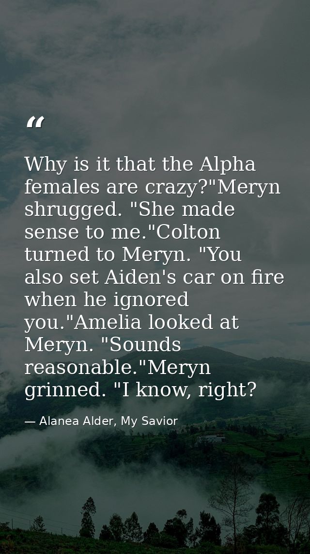 Why is it that the Alpha females are crazy?"Meryn shrugged. "She made sense to me."Colton turned to Meryn. "You also set — Alanea Alder, My Savior