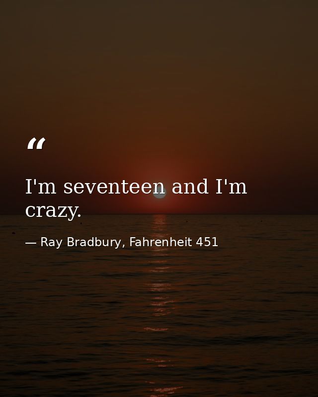 I'm seventeen and I'm crazy. — Ray Bradbury, Fahrenheit 451